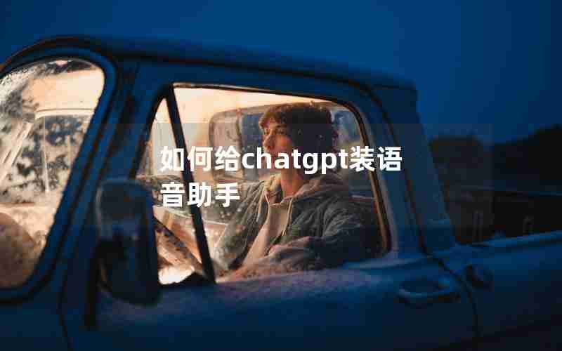 如何给chatgpt装语音助手