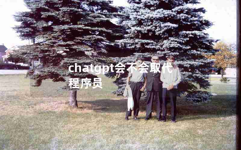 chatgpt会不会取代程序员(chatGPT会代替前端程序员吗)