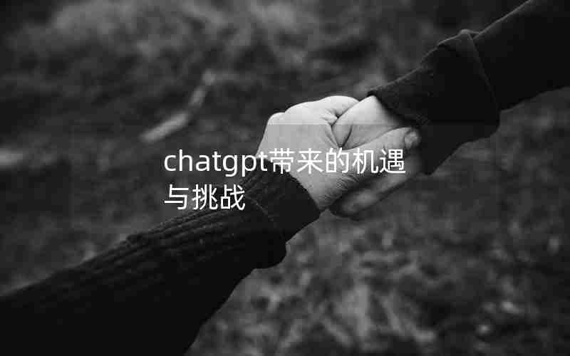 chatgpt带来的机遇与挑战