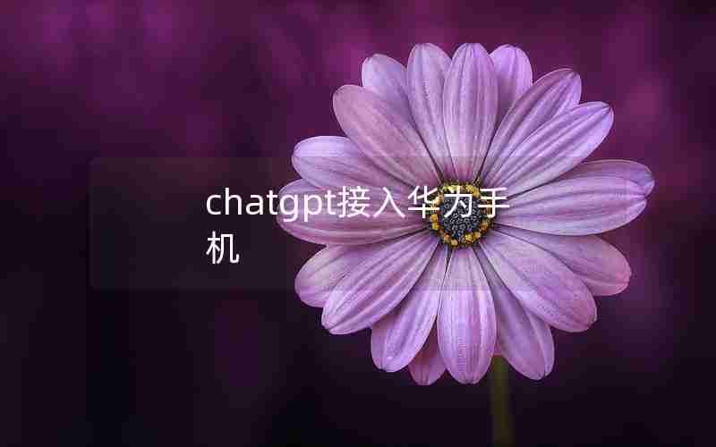 chatgpt接入华为手机