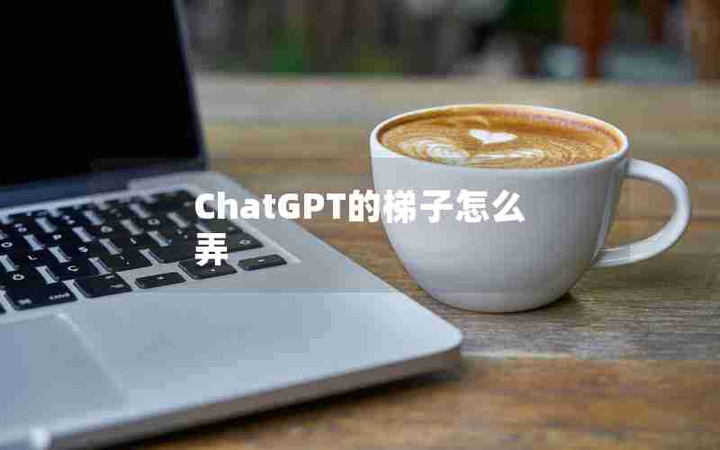 ChatGPT的梯子怎么弄