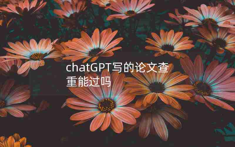 chatGPT写的论文查重能过吗