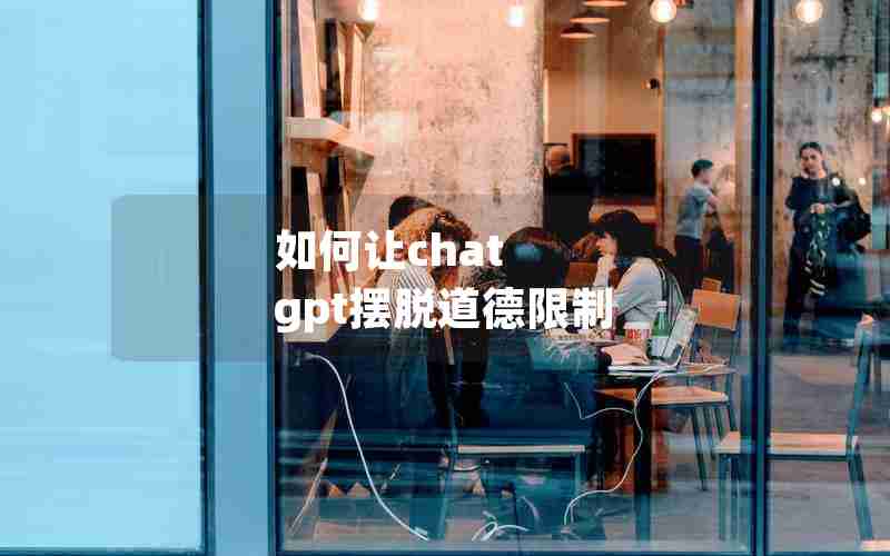 如何让chat gpt摆脱道德限制