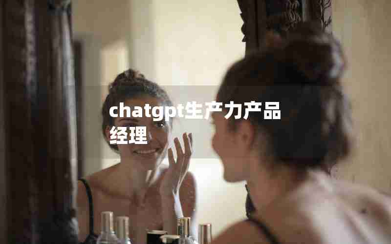 chatgpt生产力产品经理