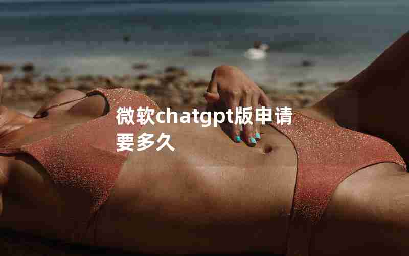 微软chatgpt版申请要多久