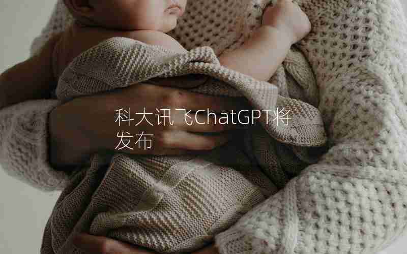 科大讯飞ChatGPT将发布