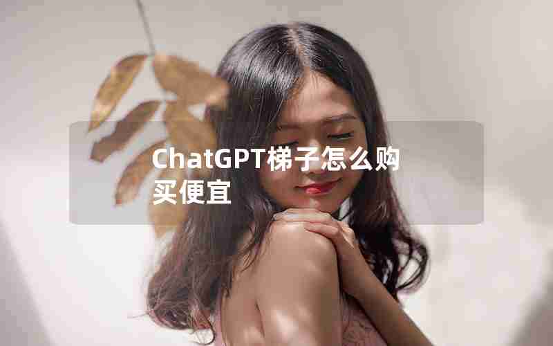 ChatGPT梯子怎么购买便宜