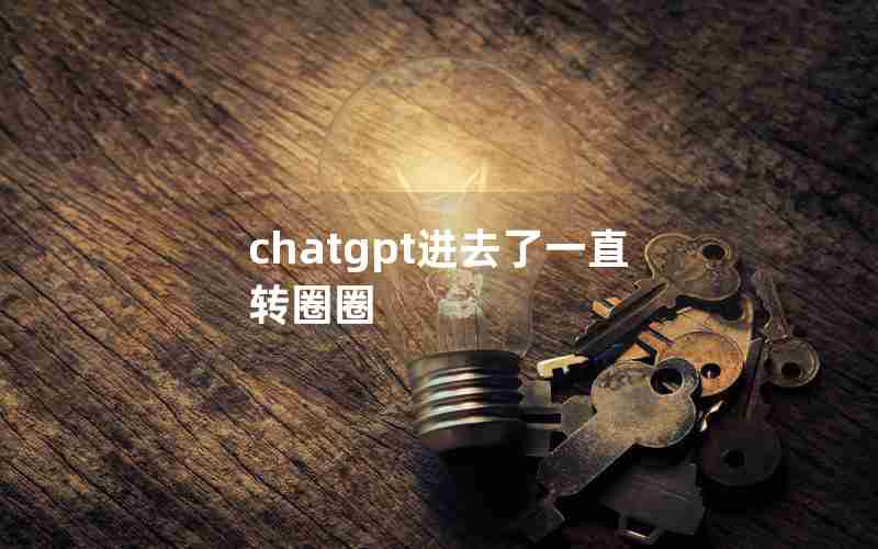 chatgpt进去了一直转圈圈