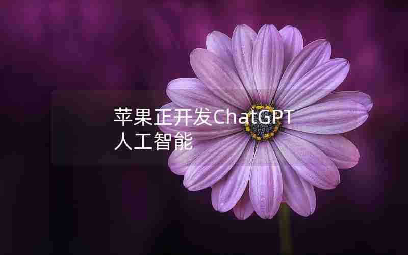 苹果正开发ChatGPT人工智能