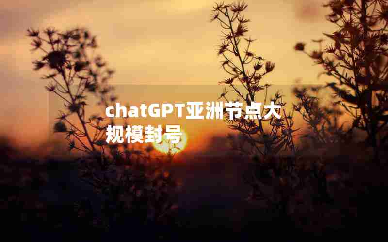 chatGPT亚洲节点大规模封号