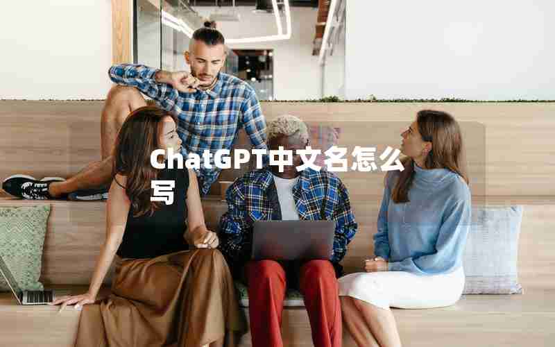 ChatGPT中文名怎么写(chatGpt 给人取名)