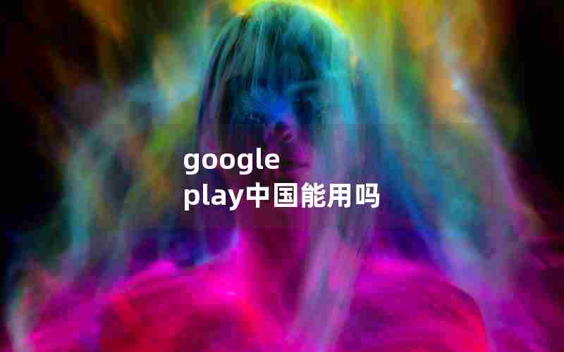google play中国能用吗