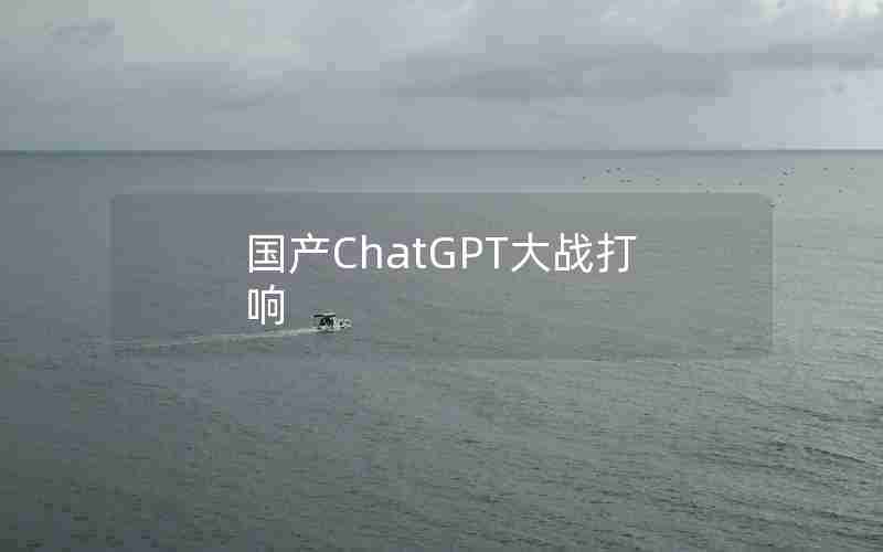 国产ChatGPT大战打响