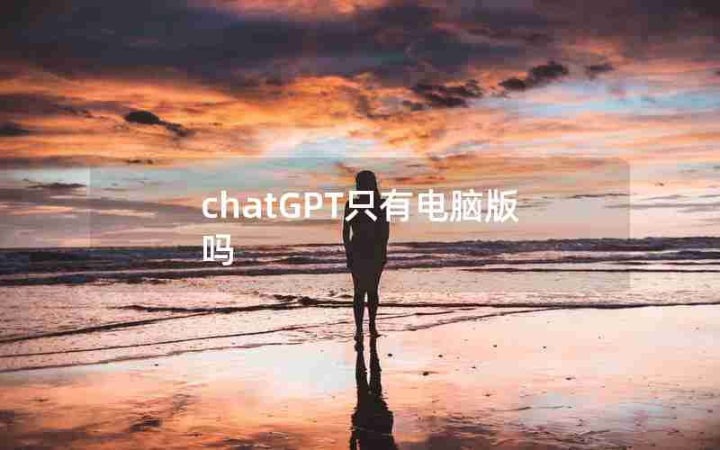 chatGPT只有电脑版吗