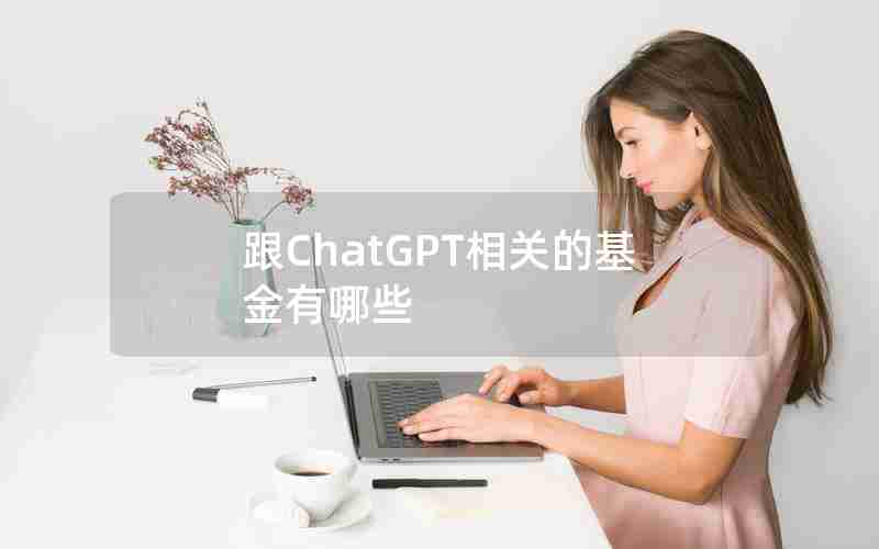 跟ChatGPT相关的基金有哪些