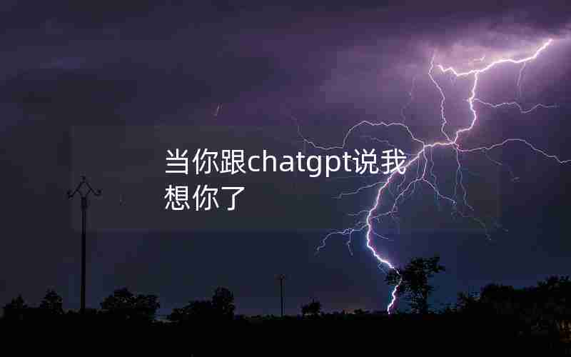 当你跟chatgpt说我想你了