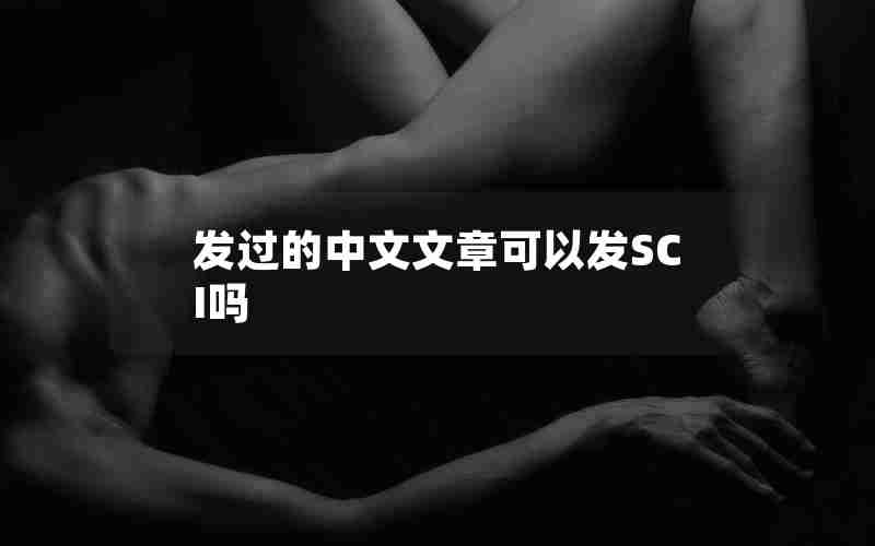 发过的中文文章可以发SCI吗