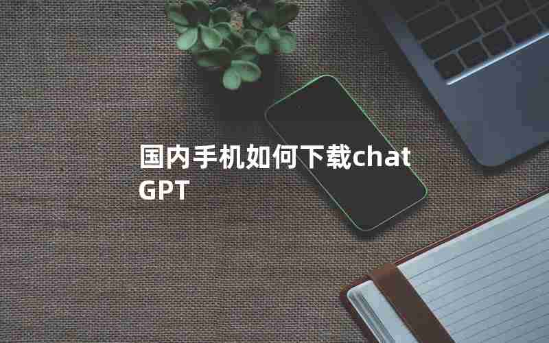 国内手机如何下载chatGPT