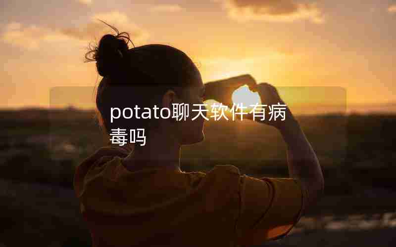 potato聊天软件有病毒吗