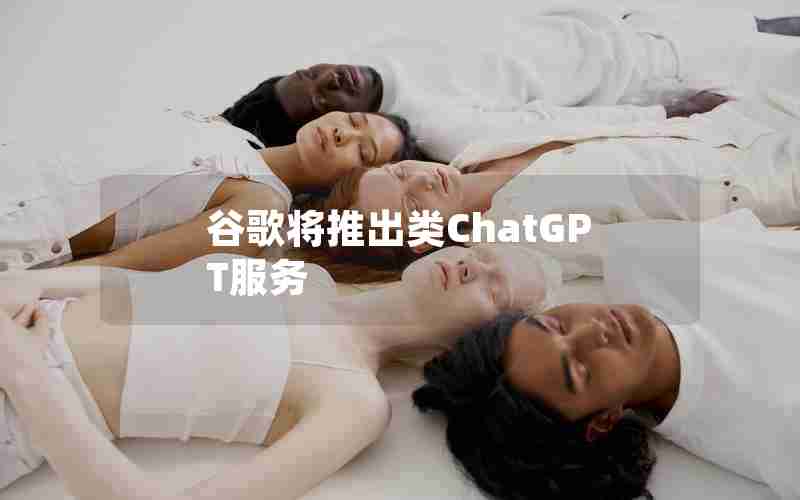 谷歌将推出类ChatGPT服务