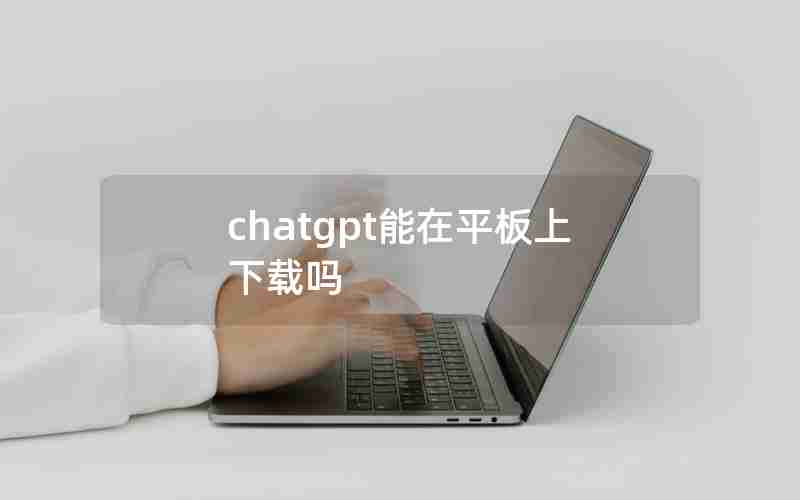 chatgpt能在平板上下载吗