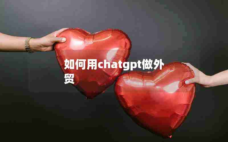 如何用chatgpt做外贸(做外贸用什么软件翻译)