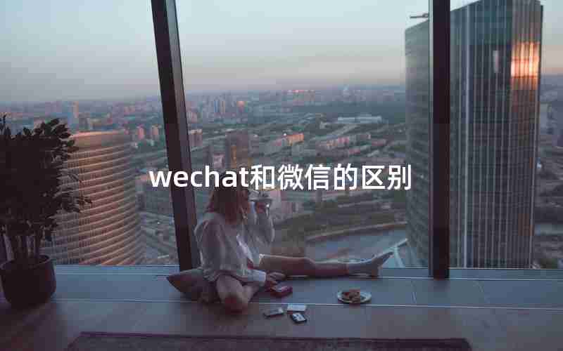 wechat和微信的区别