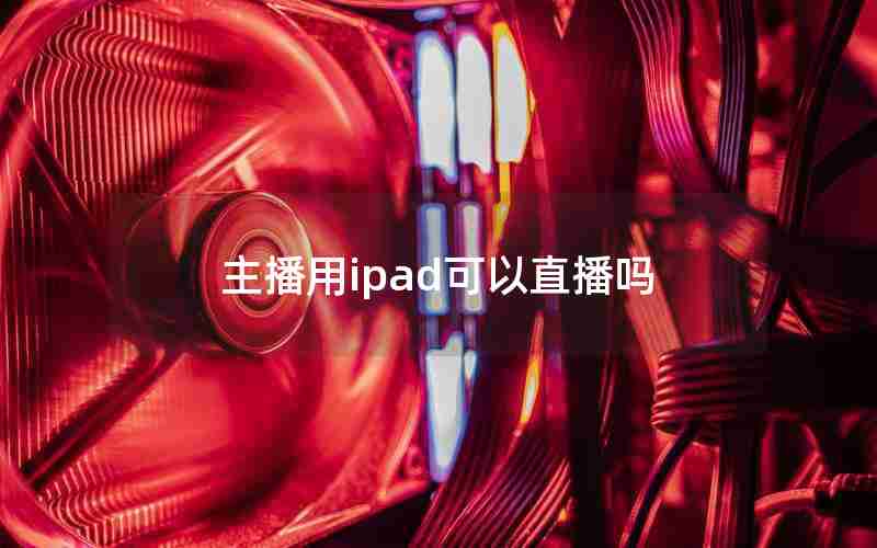 主播用ipad可以直播吗