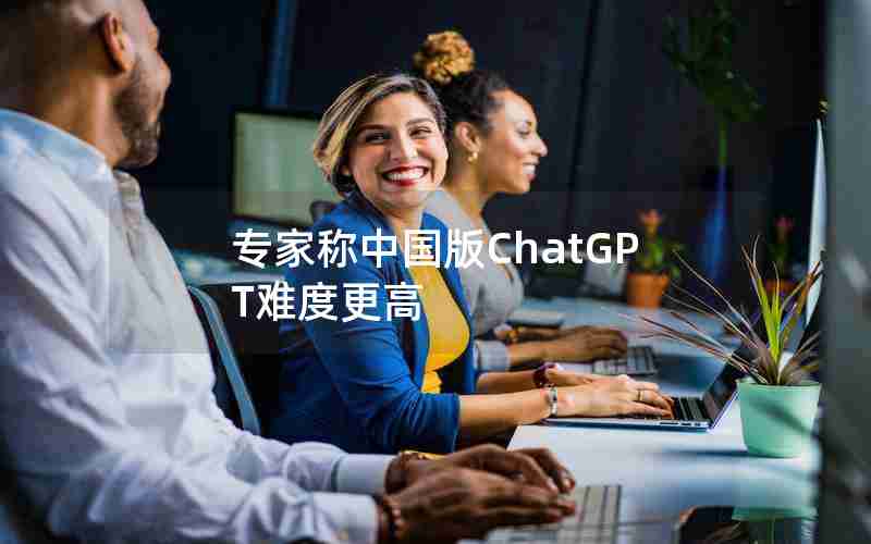 专家称中国版ChatGPT难度更高