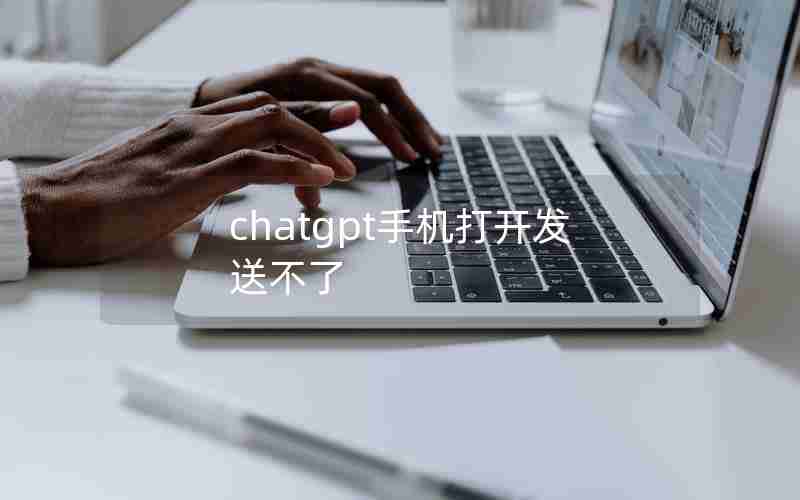 chatgpt手机打开发送不了