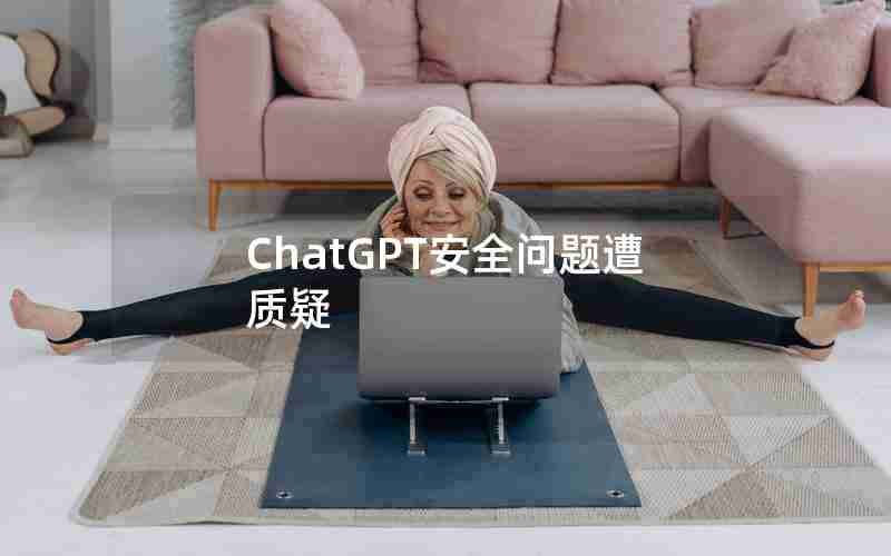 ChatGPT安全问题遭质疑