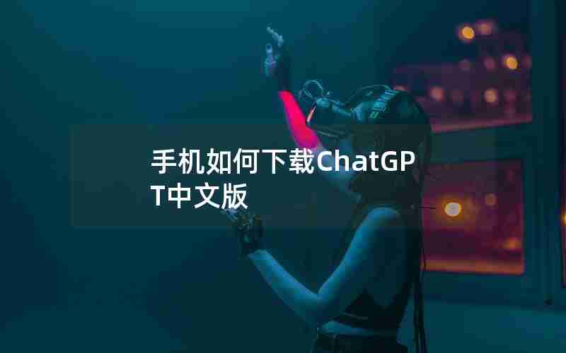 手机如何下载ChatGPT中文版