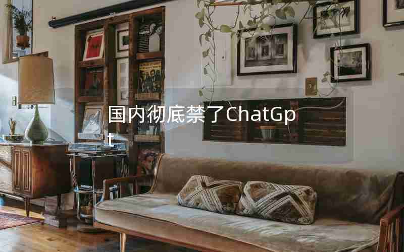 国内彻底禁了ChatGpt