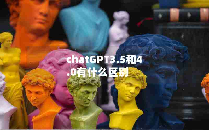 chatGPT3.5和4.0有什么区别