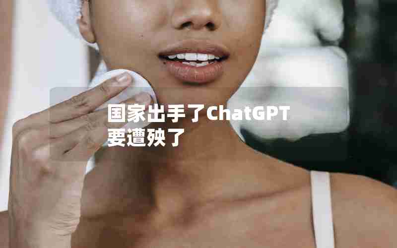 国家出手了ChatGPT要遭殃了