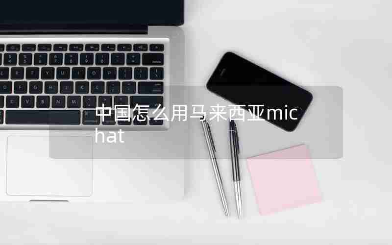 中国怎么用马来西亚michat