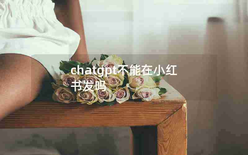 chatgpt不能在小红书发吗