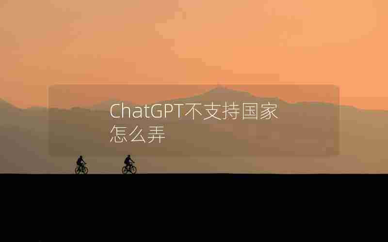 ChatGPT不支持国家怎么弄