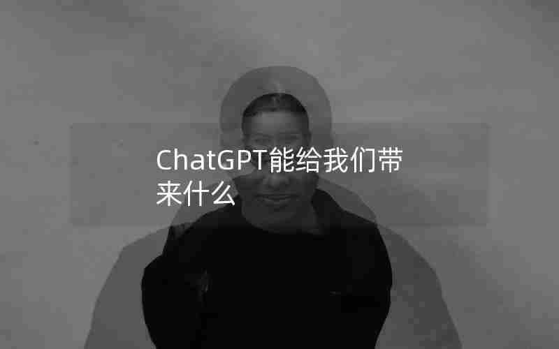 ChatGPT能给我们带来什么