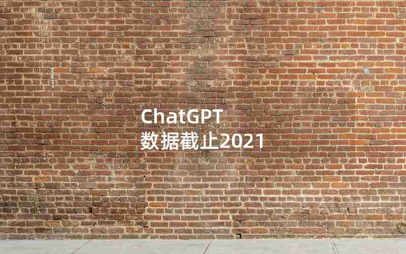 ChatGPT 数据截止2021