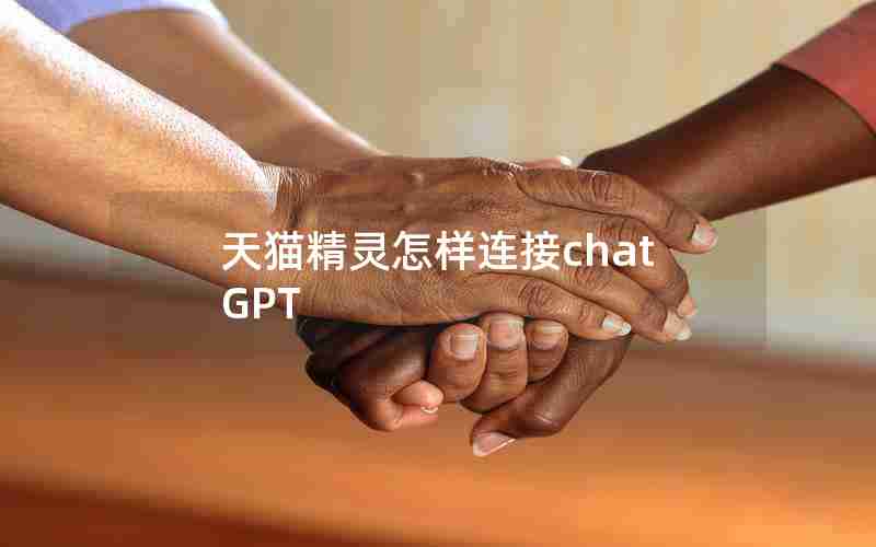 天猫精灵怎样连接chatGPT