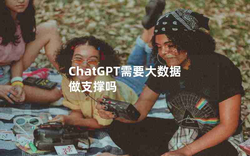 ChatGPT需要大数据做支撑吗