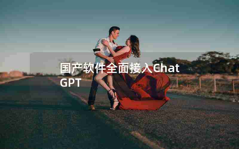 国产软件全面接入ChatGPT