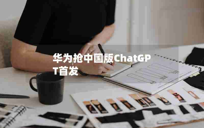 华为抢中国版ChatGPT首发