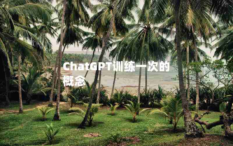 ChatGPT训练一次的概念