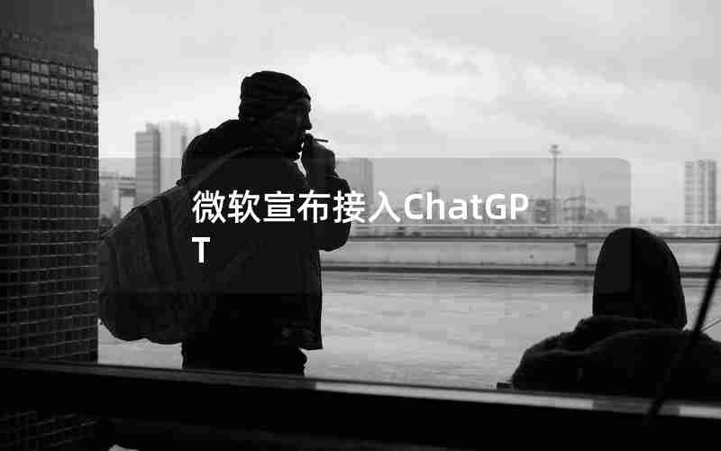 微软宣布接入ChatGPT