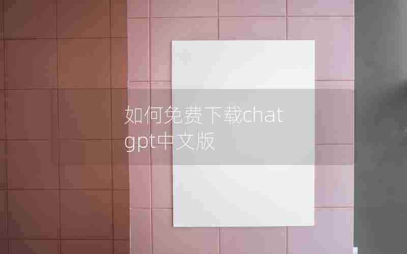 如何免费下载chat gpt中文版