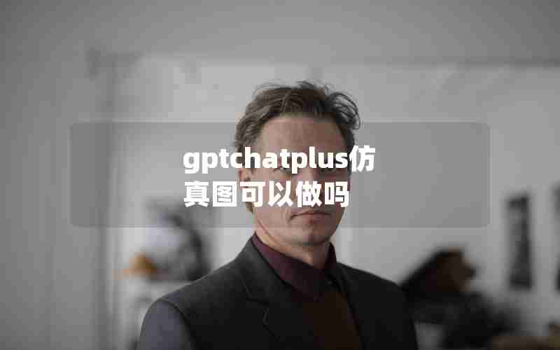 gptchatplus仿真图可以做吗