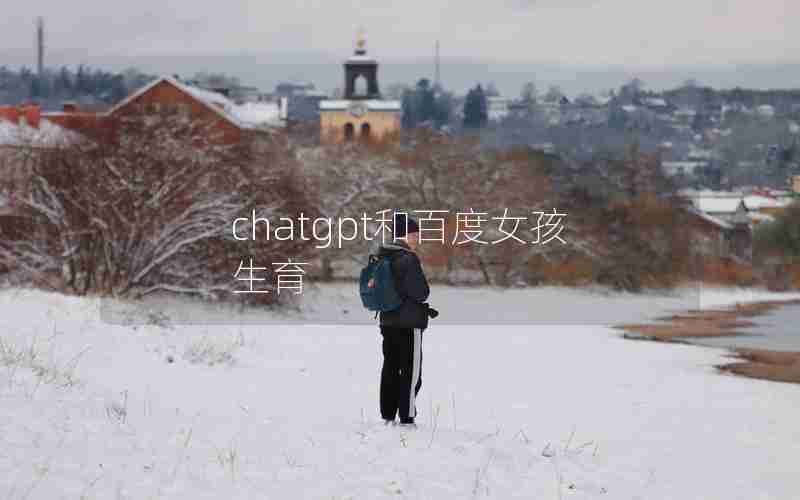 chatgpt和百度女孩生育