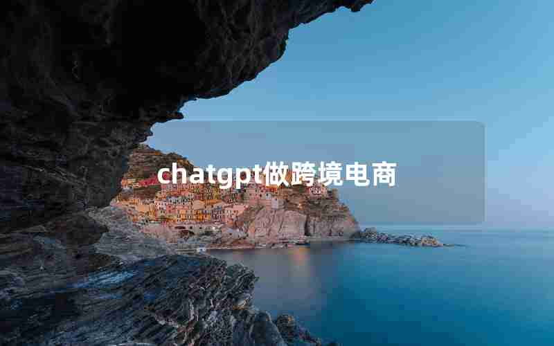 chatgpt做跨境电商